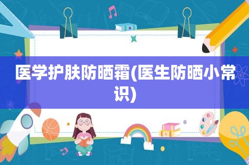 医学护肤防晒霜(医生防晒小常识)