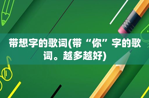 带想字的歌词(带“你”字的歌词。越多越好)