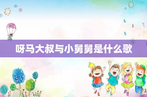 呀马大叔与小舅舅是什么歌