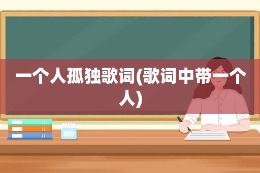 一个人孤独歌词(歌词中带一个人)
