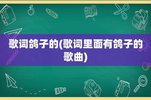 歌词鸽子的(歌词里面有鸽子的歌曲)