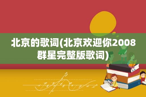 北京的歌词(北京欢迎你2008群星完整版歌词)