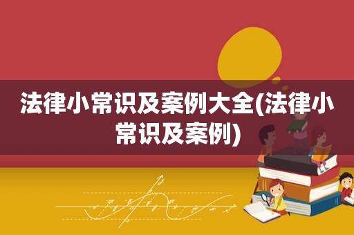 法律小常识及案例大全(法律小常识及案例)