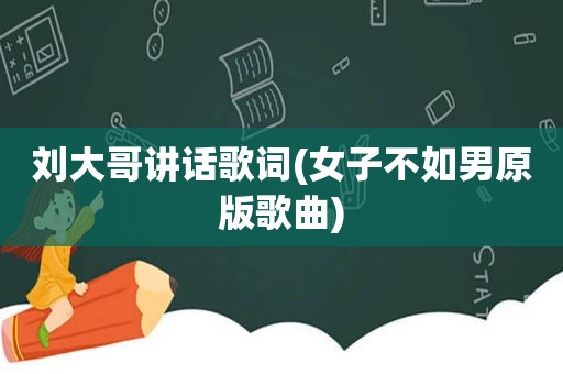 刘大哥讲话歌词(女子不如男原版歌曲)