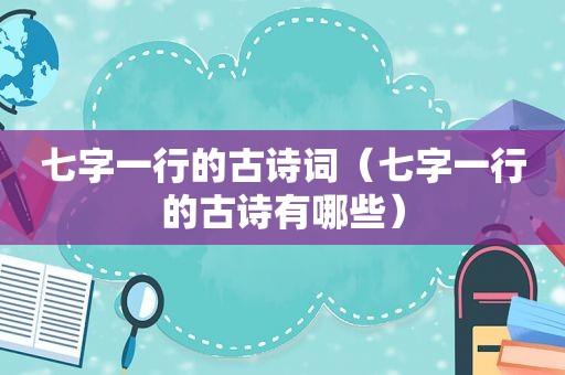 七字一行的古诗词（七字一行的古诗有哪些）