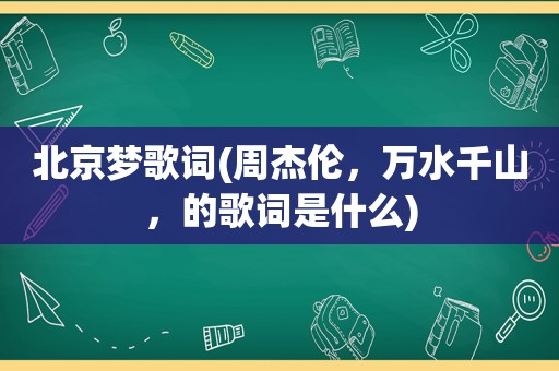 北京梦歌词(周杰伦，万水千山，的歌词是什么)