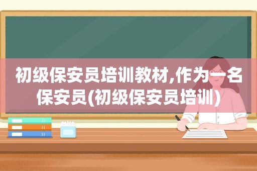 初级保安员培训教材,作为一名保安员(初级保安员培训)