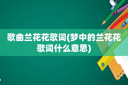 歌曲兰花花歌词(梦中的兰花花歌词什么意思)
