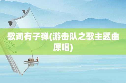 歌词有子弹(游击队之歌主题曲原唱)
