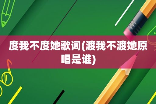 度我不度她歌词(渡我不渡她原唱是谁)