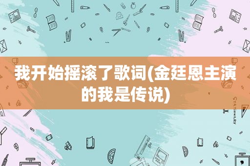 我开始摇滚了歌词(金廷恩主演的我是传说)