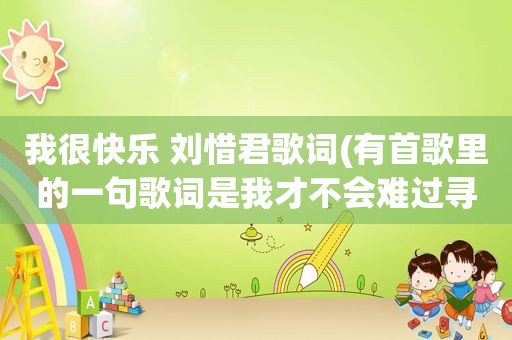 我很快乐 刘惜君歌词(有首歌里的一句歌词是我才不会难过寻歌名)