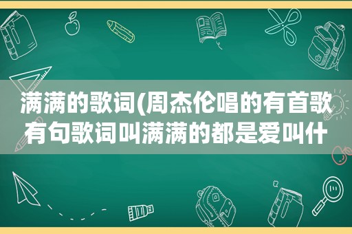 满满的歌词(周杰伦唱的有首歌有句歌词叫满满的都是爱叫什么。中间还有麦麦)