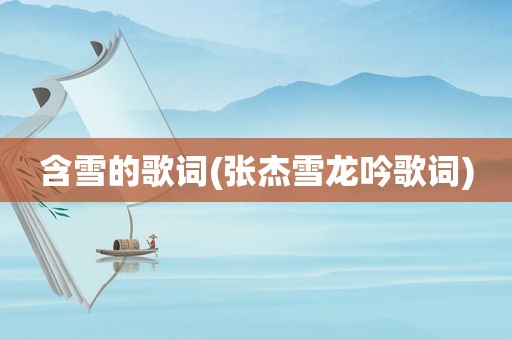 含雪的歌词(张杰雪龙吟歌词)