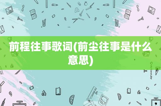 前程往事歌词(前尘往事是什么意思)