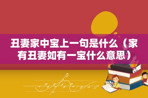 丑妻家中宝上一句是什么（家有丑妻如有一宝什么意思）