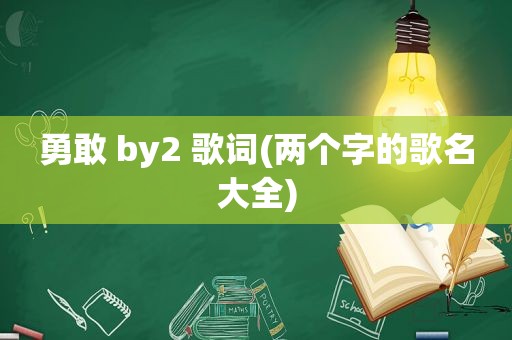 勇敢 by2 歌词(两个字的歌名大全)