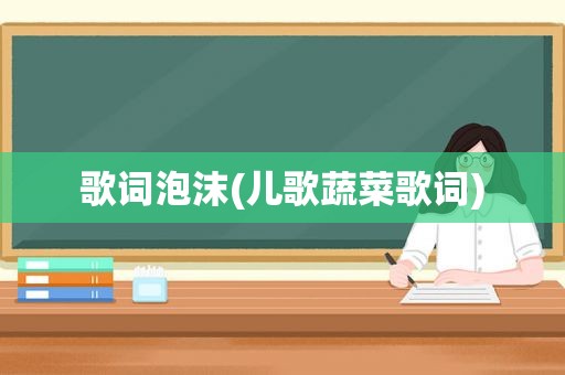 歌词泡沫(儿歌蔬菜歌词)