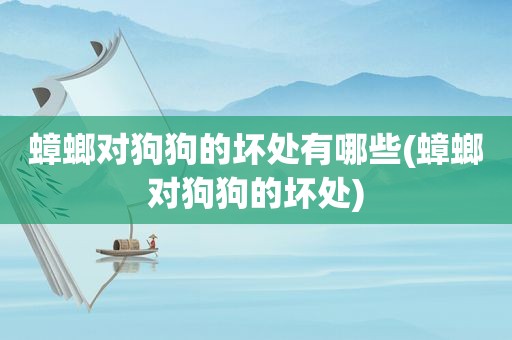 蟑螂对狗狗的坏处有哪些(蟑螂对狗狗的坏处)