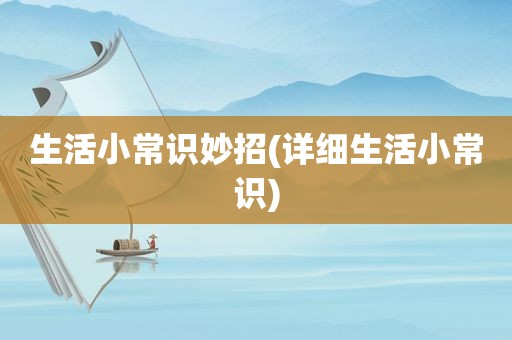 生活小常识妙招(详细生活小常识)