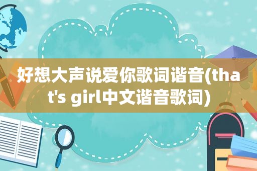 好想大声说爱你歌词谐音(that's girl中文谐音歌词)
