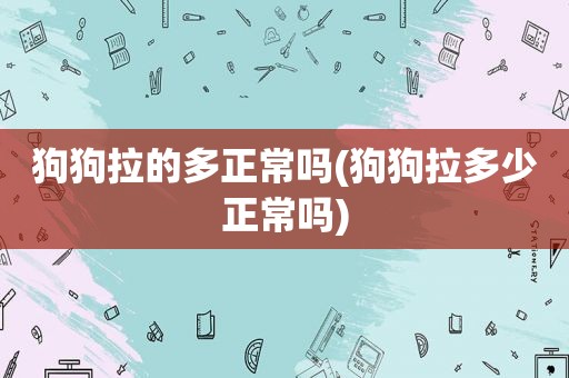 狗狗拉的多正常吗(狗狗拉多少正常吗)