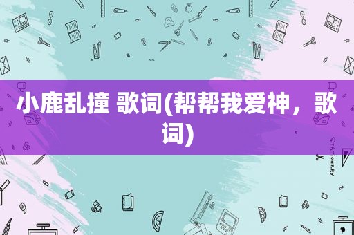小鹿乱撞 歌词(帮帮我爱神，歌词)