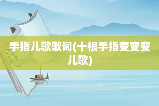 手指儿歌歌词(十根手指变变变儿歌)