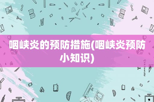 咽峡炎的预防措施(咽峡炎预防小知识)