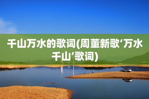 千山万水的歌词(周董新歌‘万水千山’歌词)