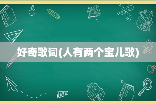 好奇歌词(人有两个宝儿歌)