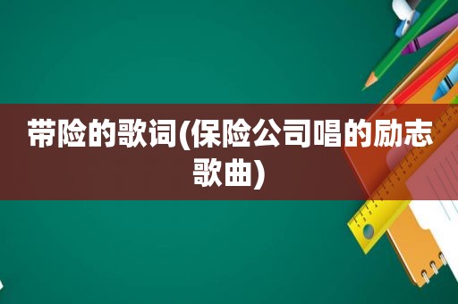 带险的歌词(保险公司唱的励志歌曲)