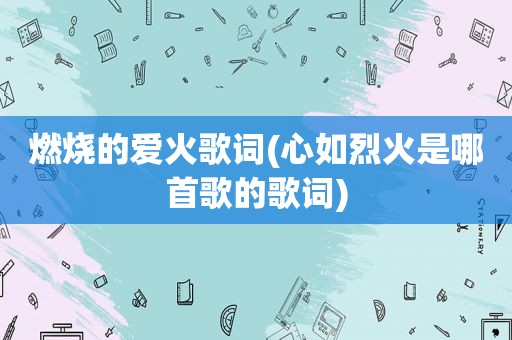燃烧的爱火歌词(心如烈火是哪首歌的歌词)