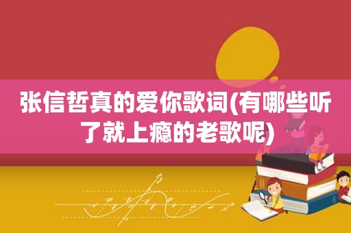 张信哲真的爱你歌词(有哪些听了就上瘾的老歌呢)