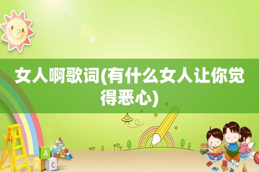 女人啊歌词(有什么女人让你觉得恶心)