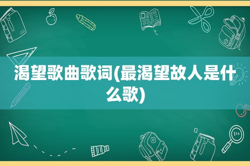 渴望歌曲歌词(最渴望故人是什么歌)