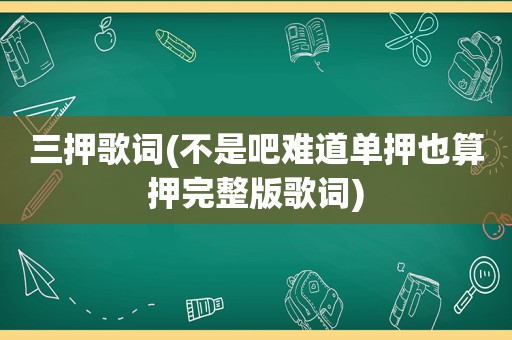 三押歌词(不是吧难道单押也算押完整版歌词)