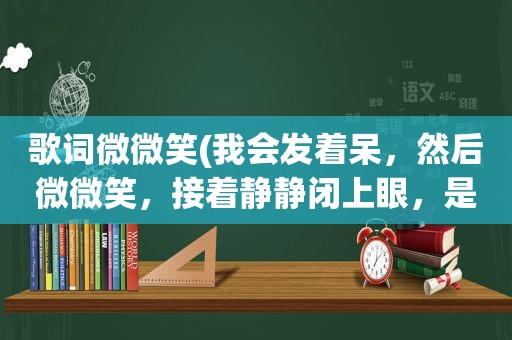 歌词微微笑(我会发着呆，然后微微笑，接着静静闭上眼，是周杰伦的哪首歌)