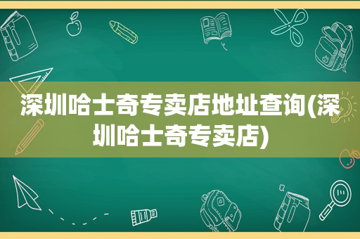 深圳哈士奇专卖店地址查询(深圳哈士奇专卖店)