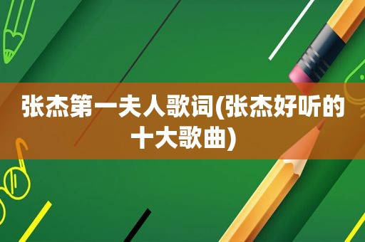 张杰第一夫人歌词(张杰好听的十大歌曲)