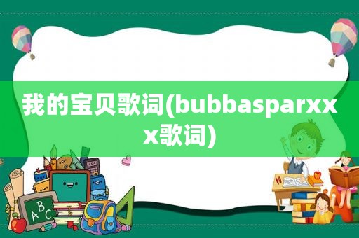 我的宝贝歌词(bubbasparxxx歌词)