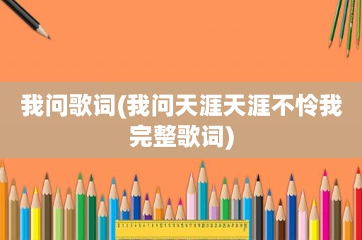我问歌词(我问天涯天涯不怜我完整歌词)