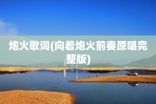 炮火歌词(向着炮火前奏原唱完整版)