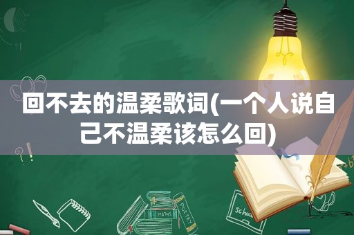 回不去的温柔歌词(一个人说自己不温柔该怎么回)