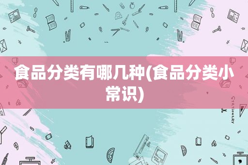 食品分类有哪几种(食品分类小常识)