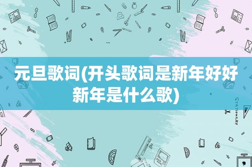 元旦歌词(开头歌词是新年好好新年是什么歌)