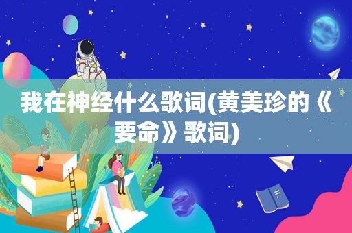 我在神经什么歌词(黄美珍的《要命》歌词)