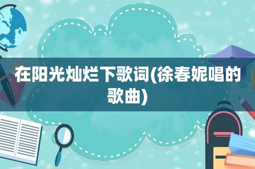 在阳光灿烂下歌词(徐春妮唱的歌曲)