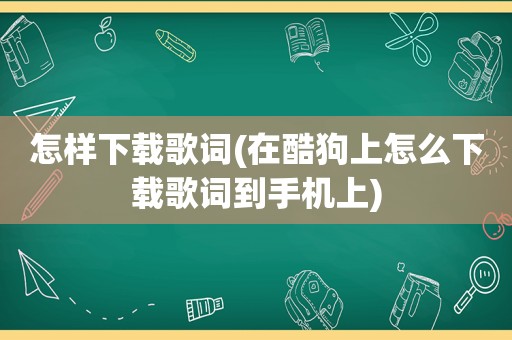 怎样下载歌词(在酷狗上怎么下载歌词到手机上)