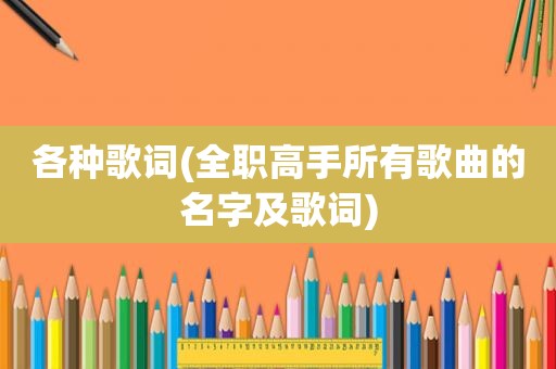 各种歌词(全职高手所有歌曲的名字及歌词)